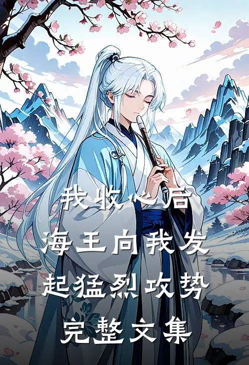 我收心后,海王向我发起猛烈攻势完整文集