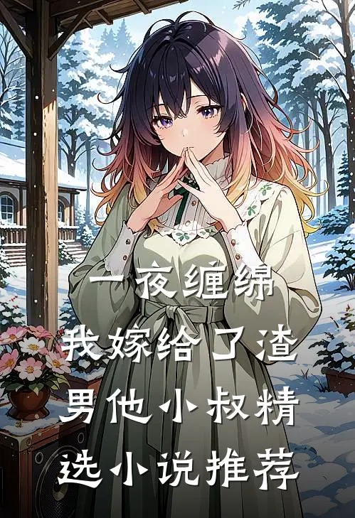 一夜缠绵我嫁给了渣男他小叔精选推荐免费阅读