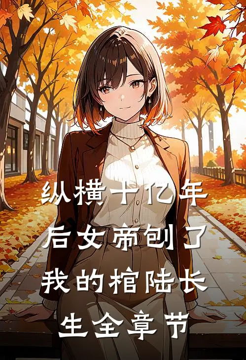 纵横十亿年后女帝刨了我的棺陆长生全章节