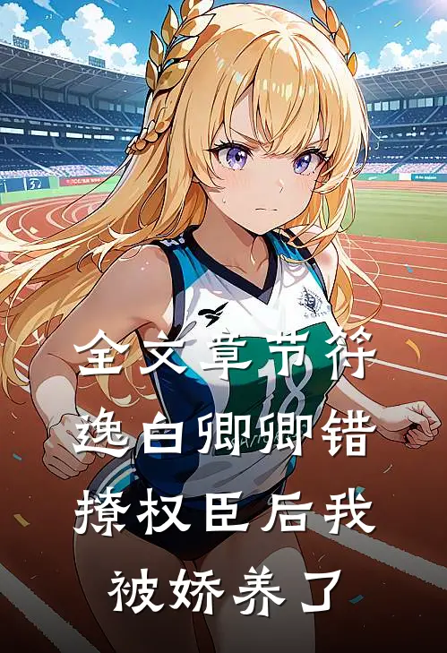 全文章节符逸白卿卿错撩权臣后我被娇养了
