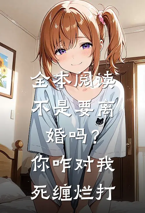 全本阅读不是要离婚吗？你咋对我死缠烂打