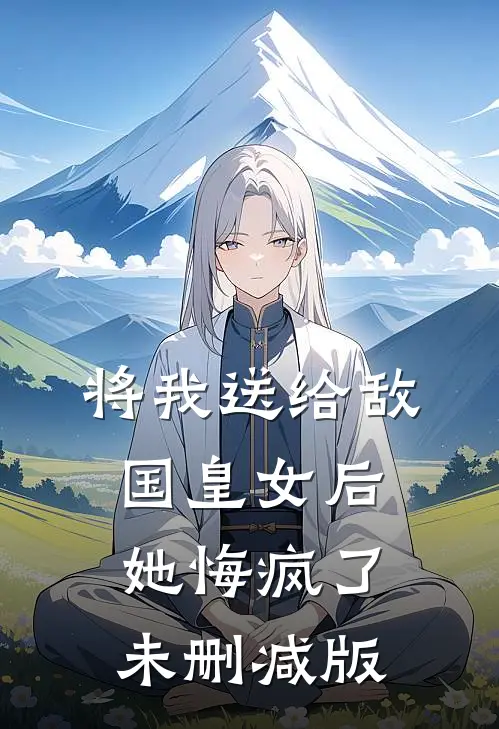 将我送给敌国皇女后,她悔疯了未删减版