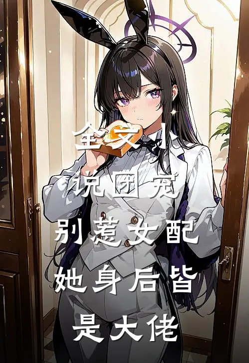 全文团宠别惹女配,她身后皆是大佬