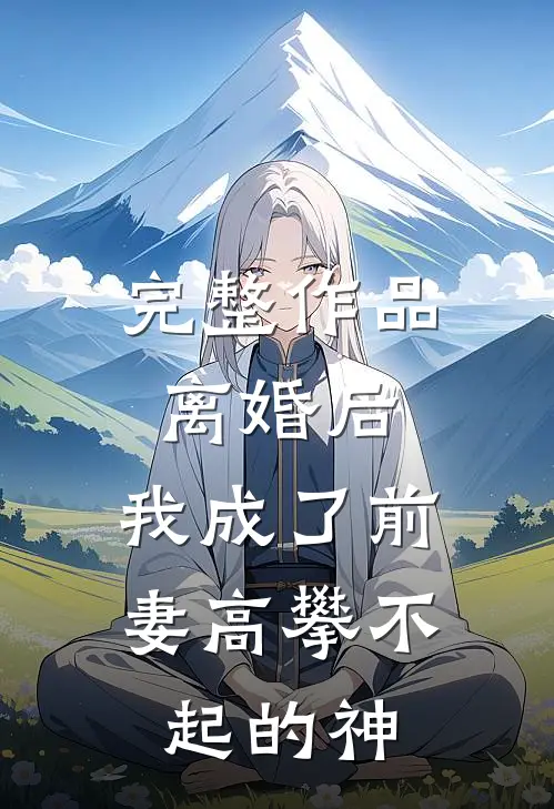 完整作品离婚后,我成了前妻高攀不起的神豪