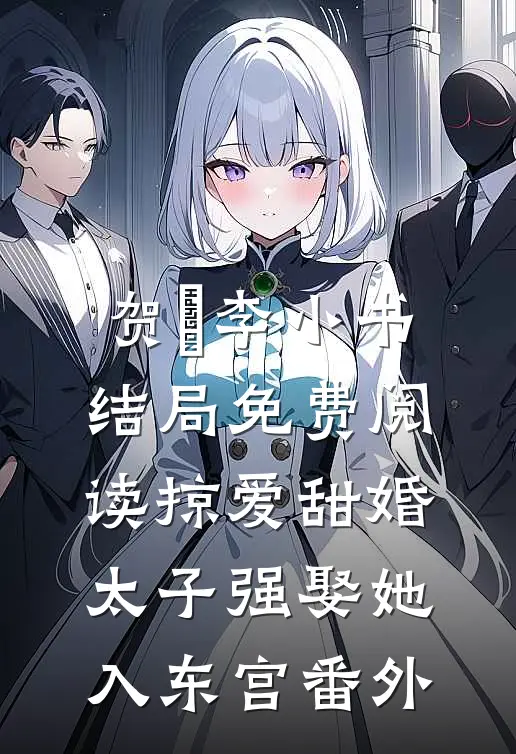 贺玥李小书结局免费阅读掠爱甜婚：太子强娶她入东宫番外