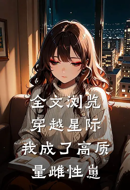 全文浏览穿越星际,我成了高质量雌性崽崽
