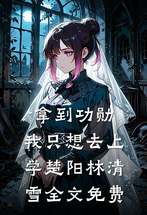 拿到功勋，我只想去上学楚阳林清雪全文免费