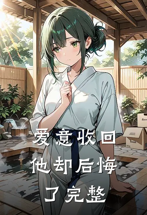 爱意收回,他却后悔了完整