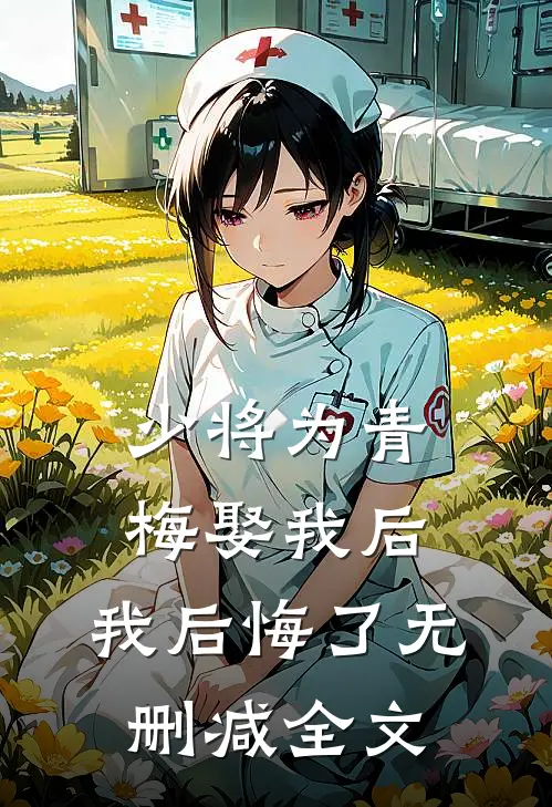 少将为青梅娶我后,我后悔了无删减全文