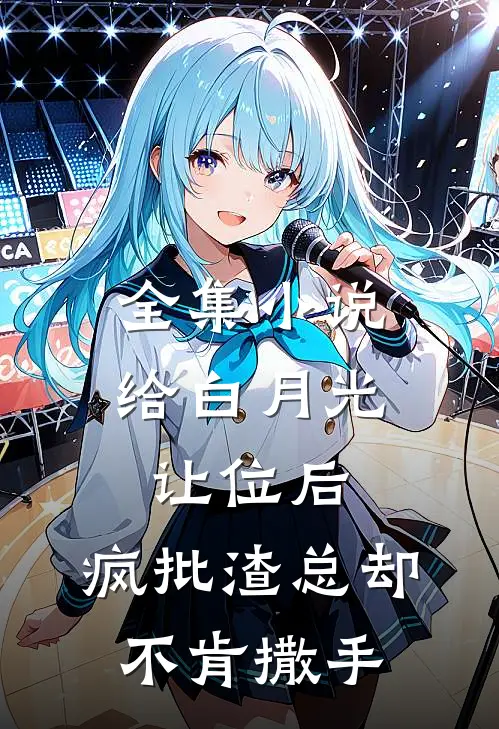 全集小说给白月光让位后，疯批渣总却不肯撒手