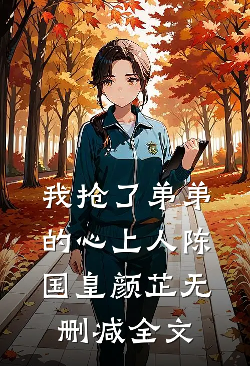 我抢了弟弟的心上人陈国皇颜芷无删减全文