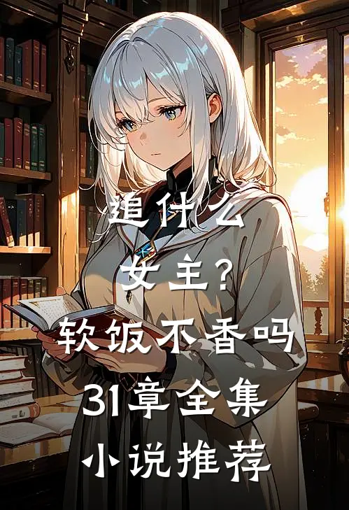 追什么女主?软饭不香吗,31章全集小说推荐