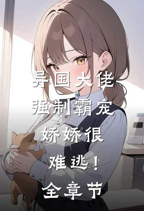 异国大佬强制霸宠,娇娇很难逃!全章节