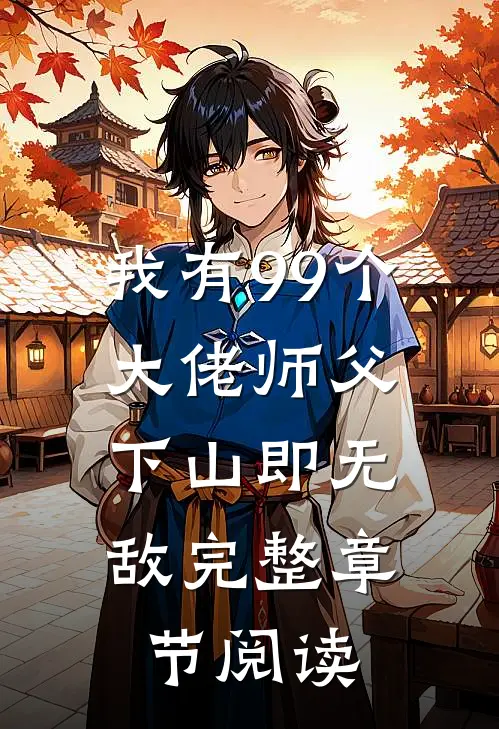 我有99个大佬师父,下山即无敌完整章节阅读免费