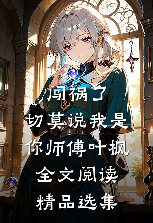 闯祸了,切莫说我是你师傅叶枫全文阅读精品选集