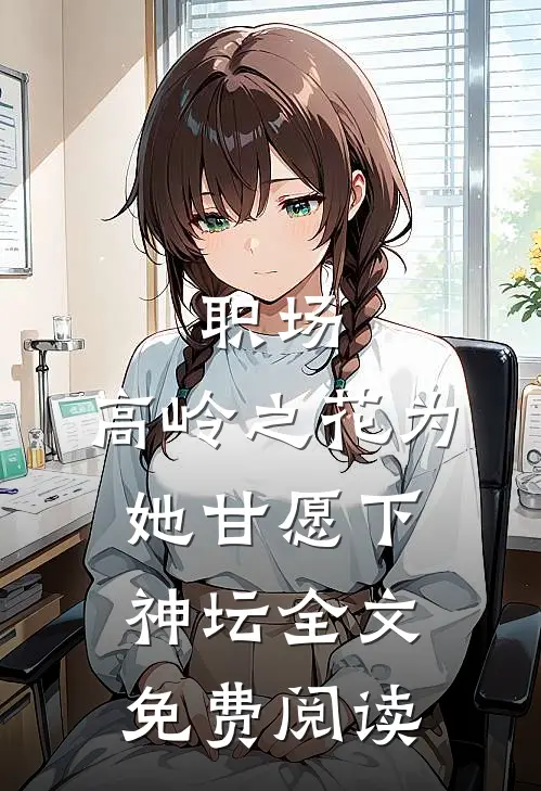 职场：高岭之花为她甘愿下神坛全文免费阅读