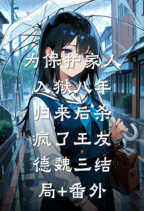 为保护家人入狱八年，归来后杀疯了王友德魏三结局+番外