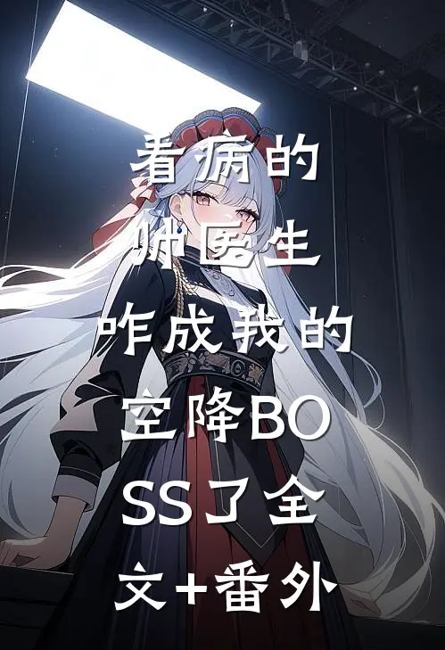看病的帅医生，咋成我的空降BOSS了全文+番外