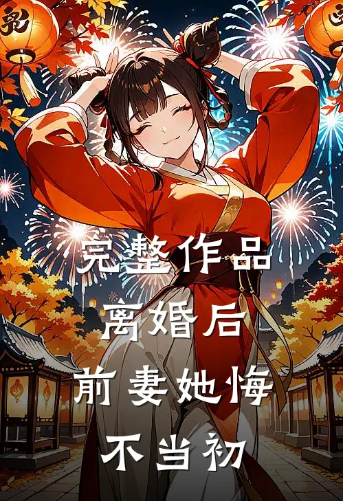 完整作品离婚后,前妻她悔不当初