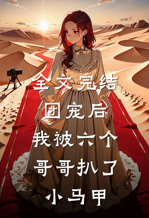 全文完结团宠后,我被六个哥哥扒了小马甲