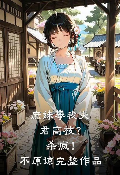 庶妹攀我夫君高枝?杀疯!不原谅完整作品在线观看