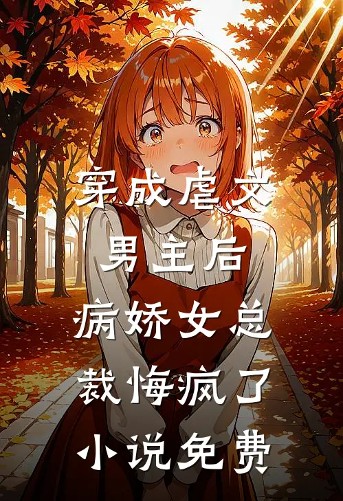 穿成虐文男主后,病娇女总裁悔疯了免费观看