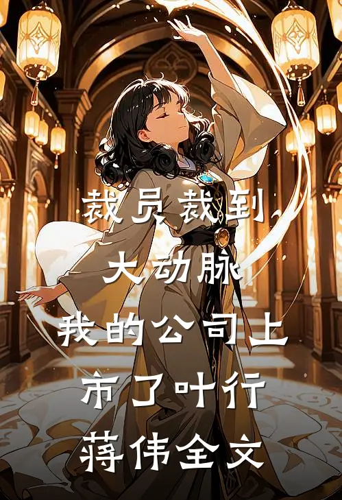 裁员裁到大动脉，我的公司上市了叶行蒋伟全文