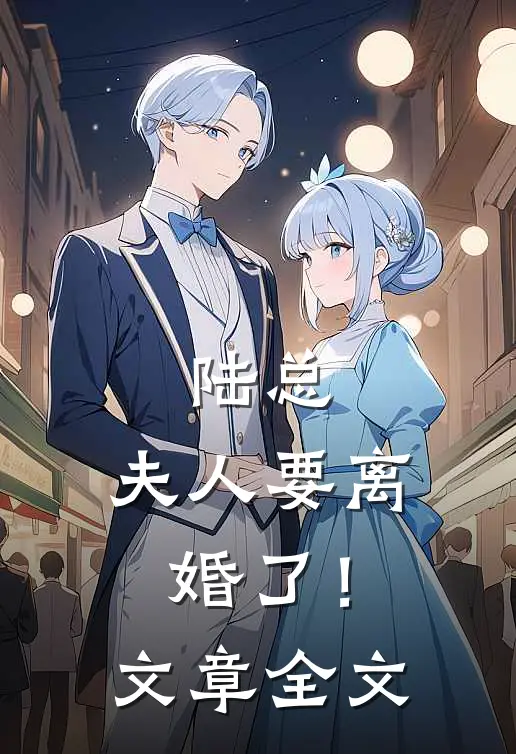 陆总,夫人要离婚了!文章全文在线阅读