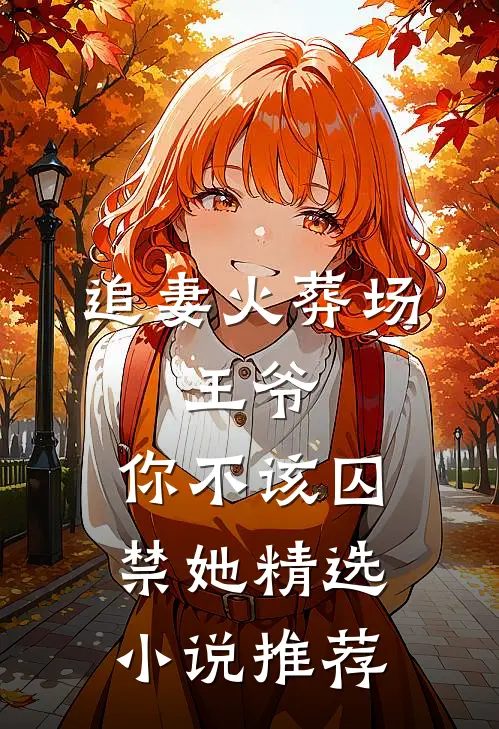 追妻火葬场王爷,你不该囚禁她精选推荐阅读