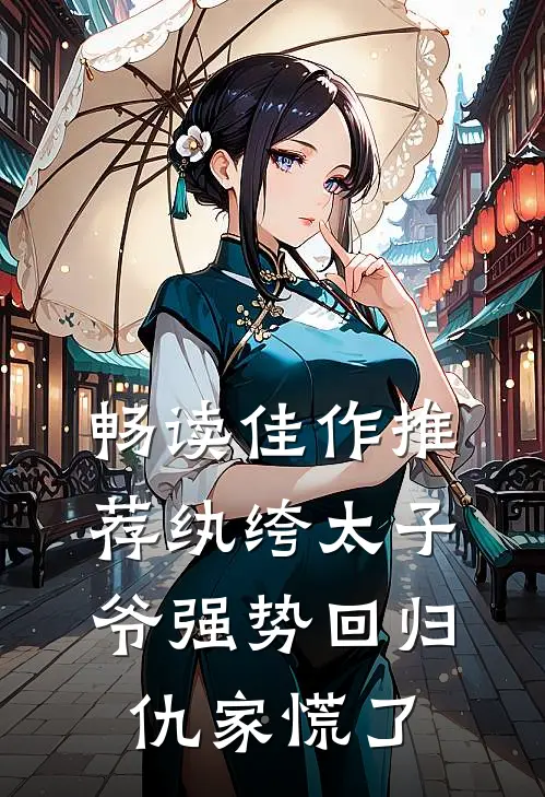 畅读佳作推荐纨绔太子爷强势回归，仇家慌了
