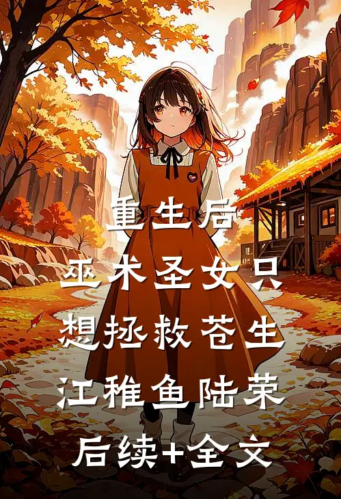 重生后，巫术圣女只想拯救苍生江稚鱼陆荣后续+全文