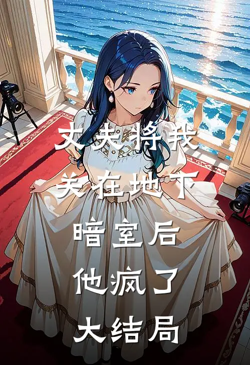 丈夫将我关在地下暗室后,他疯了大结局视频