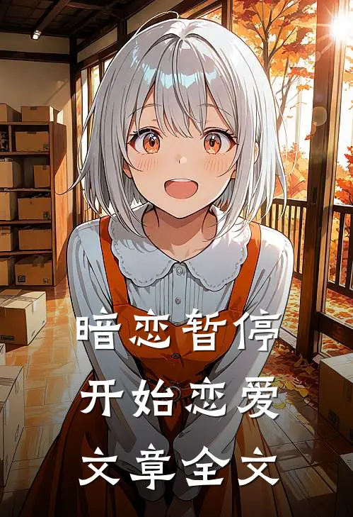 暗恋暂停,开始恋爱文章全文在线阅读