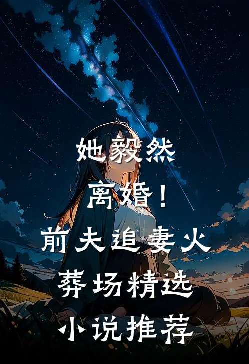 她毅然离婚!前夫追妻火葬场精选推荐免费阅读