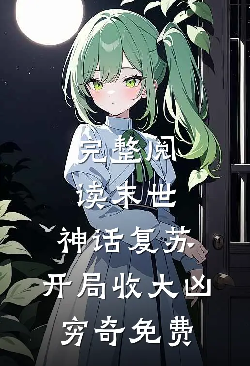 完整阅读末世:神话复苏,开局收大凶穷奇免费