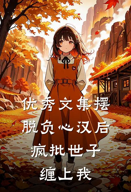 优秀文集摆脱负心汉后，疯批世子缠上我