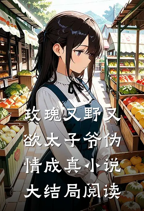 玫瑰又野又欲太子爷伪情成真小说大结局阅读