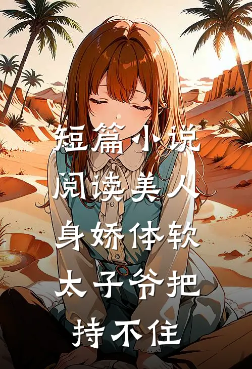 短篇小说阅读美人身娇体软，太子爷把持不住