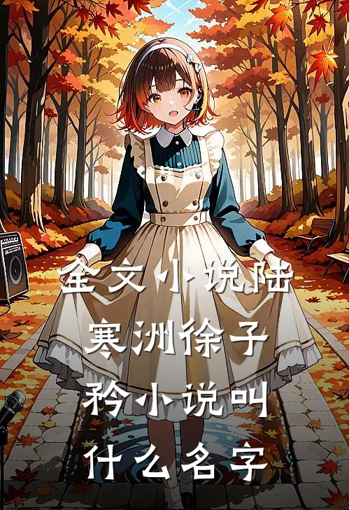 全文小说陆寒洲徐子矜小说叫什么名字
