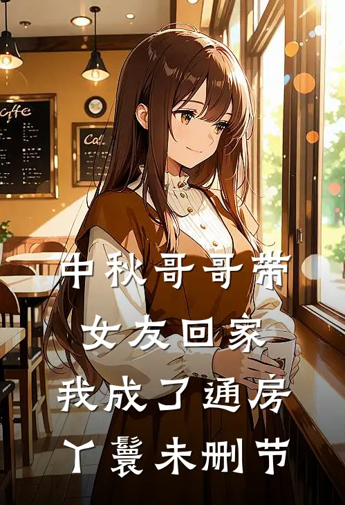 中秋哥哥带女友回家,我成了通房丫鬟未删节