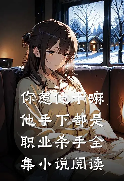 你惹他干嘛,他手下都是职业杀手全集阅读免费