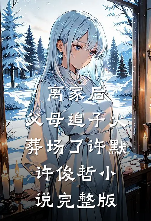 离家后,父母追子火葬场了许默许俊哲小说完整版