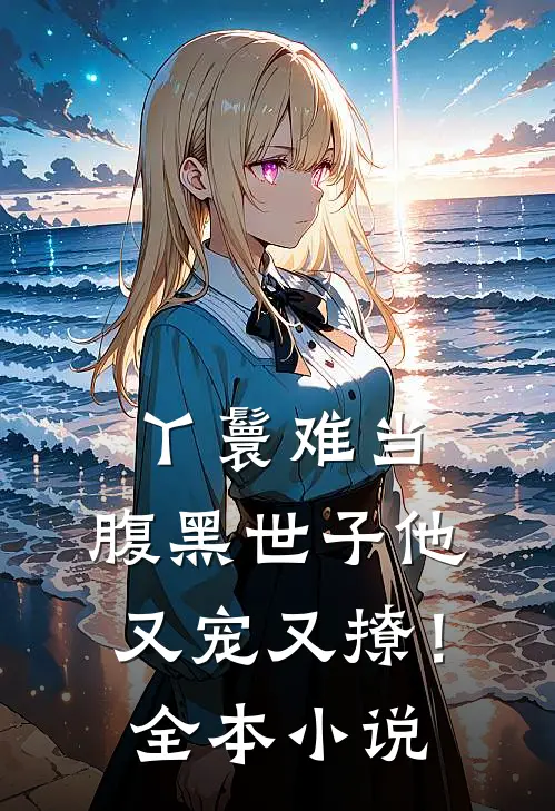 丫鬟难当,腹黑世子他又宠又撩!全本免费阅读