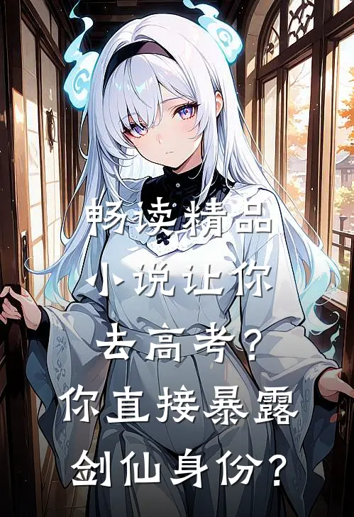 畅读精品小说让你去高考？你直接暴露剑仙身份？