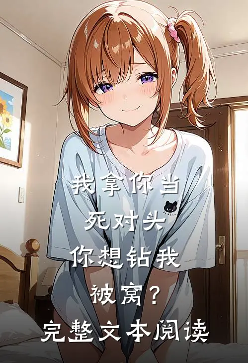 我拿你当死对头,你想钻我被窝?完整文本阅读答案
