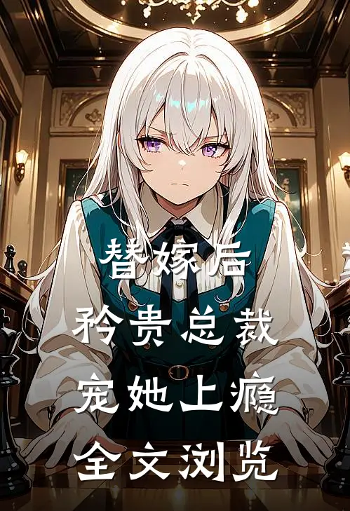 替嫁后,矜贵总裁宠她上瘾全文浏览免费阅读