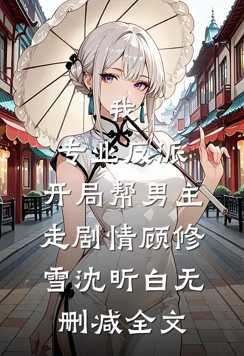 我，专业反派，开局帮男主走剧情顾修雪沈昕白无删减全文