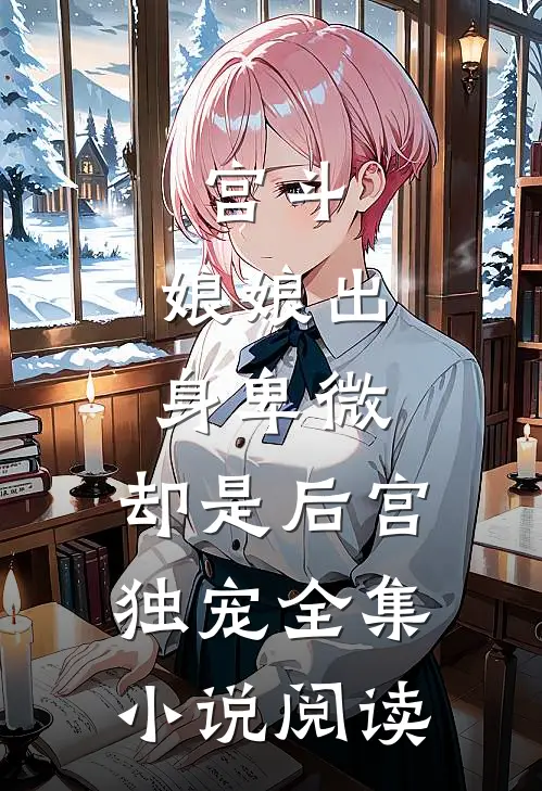 宫斗娘娘出身卑微,却是后宫独宠全集阅读免费