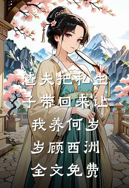渣夫把私生子带回来让我养何岁岁顾西洲全文免费