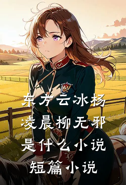 东方云冰杨凌晨柳无邪是什么小说短篇小说